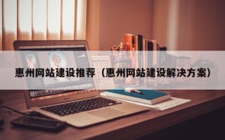 玉田惠州网站建设推荐（惠州网站建设解决方案）