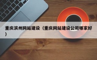 玉田重庆滨州网站建设（重庆网站建设公司哪家好）