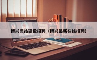 玉田博兴网站建设招聘（博兴最新在线招聘）