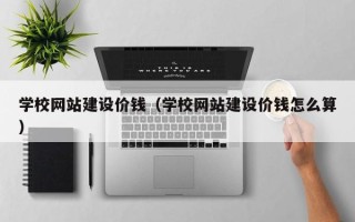 玉田学校网站建设价钱（学校网站建设价钱怎么算）