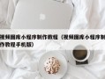 玉田视频图库小程序制作教程（视频图库小程序制作教程手机版）